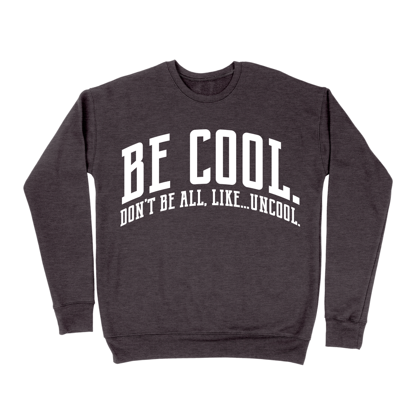 Be Cool. Don't Be All, Like...Uncool Sweatshirt - Dark Grey