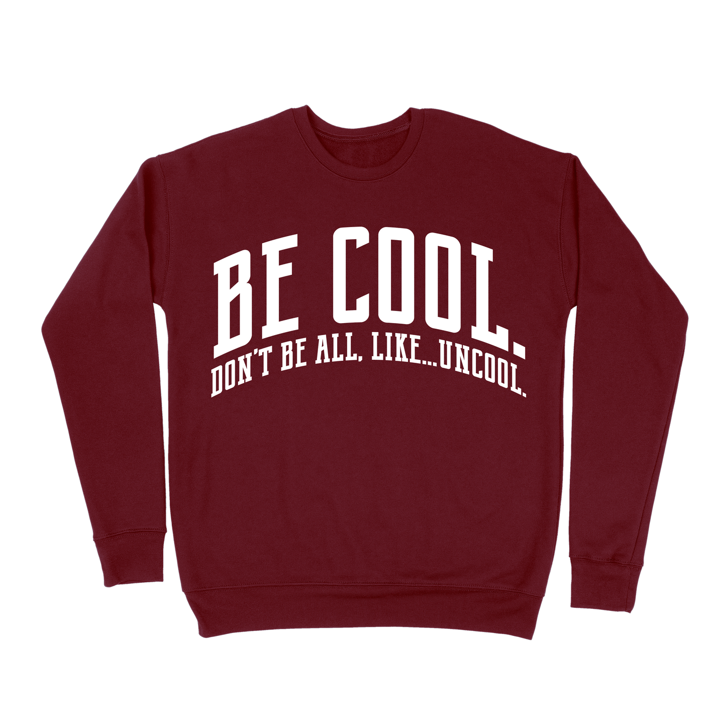 Be Cool. Don't Be All, Like...Uncool Sweatshirt - Maroon