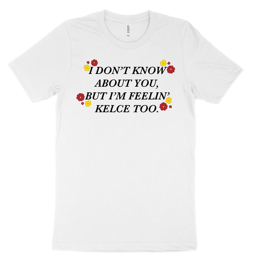 I Don't Know About You, But I'm Feelin' Kelce Too Tee - White