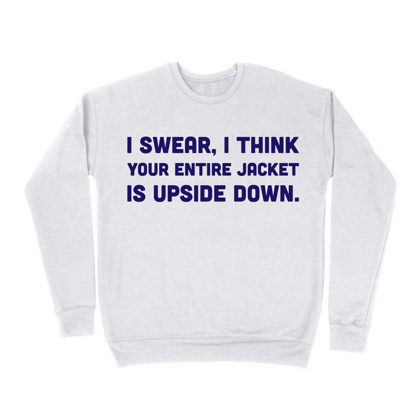 I Swear, I Think Your Entire Jacket Is Upside Down Sweatshirt - Ash