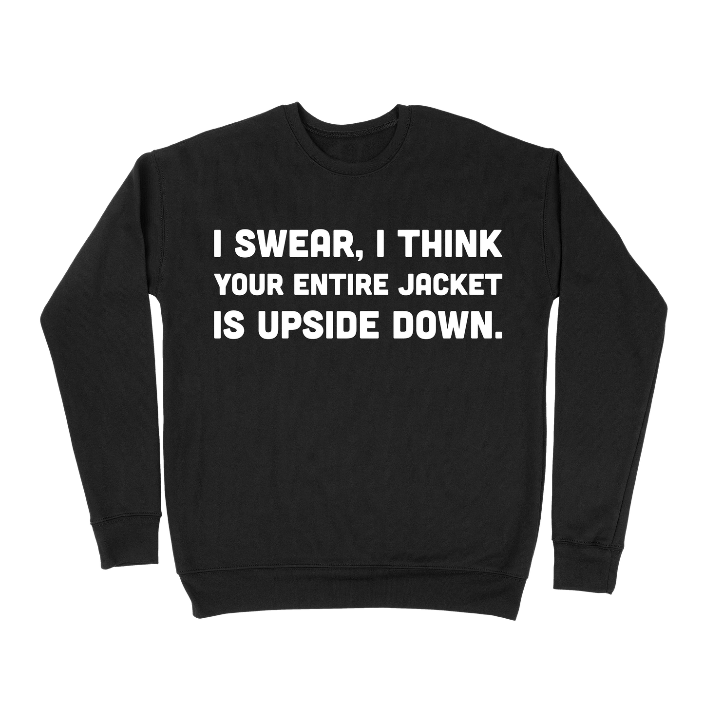 I Swear, I Think Your Entire Jacket Is Upside Down Sweatshirt - Black