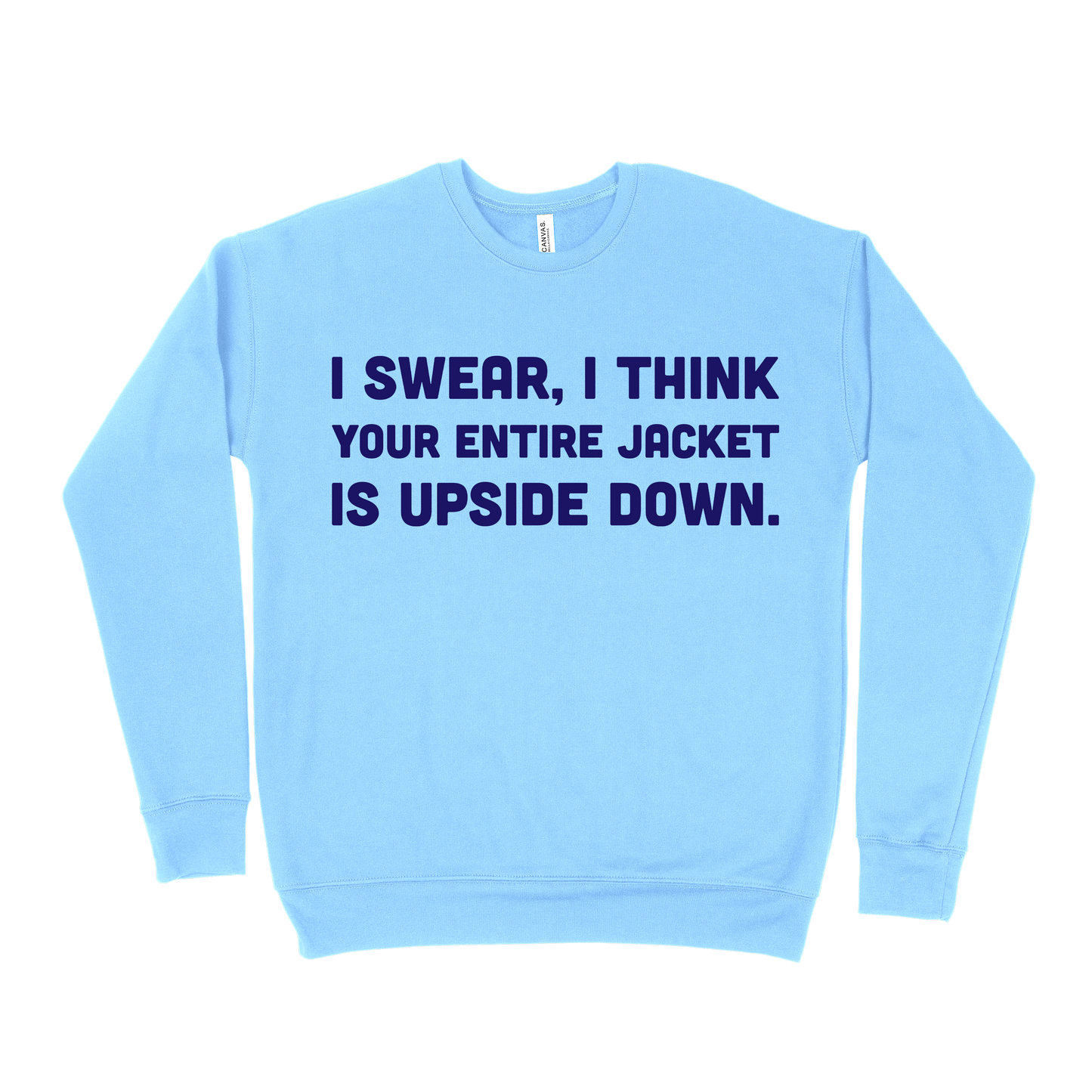 I Swear, I Think Your Entire Jacket Is Upside Down Sweatshirt - Carolina Blue