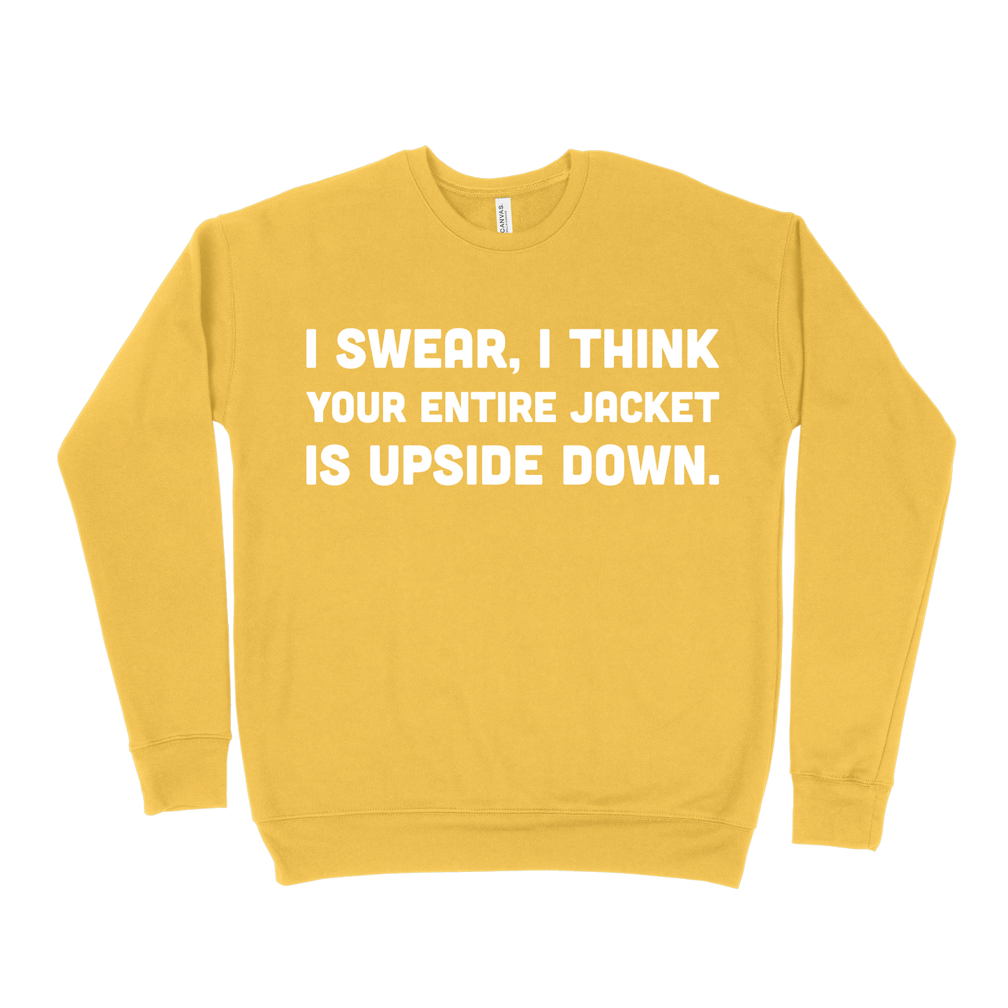 I Swear, I Think Your Entire Jacket Is Upside Down Sweatshirt - Gold