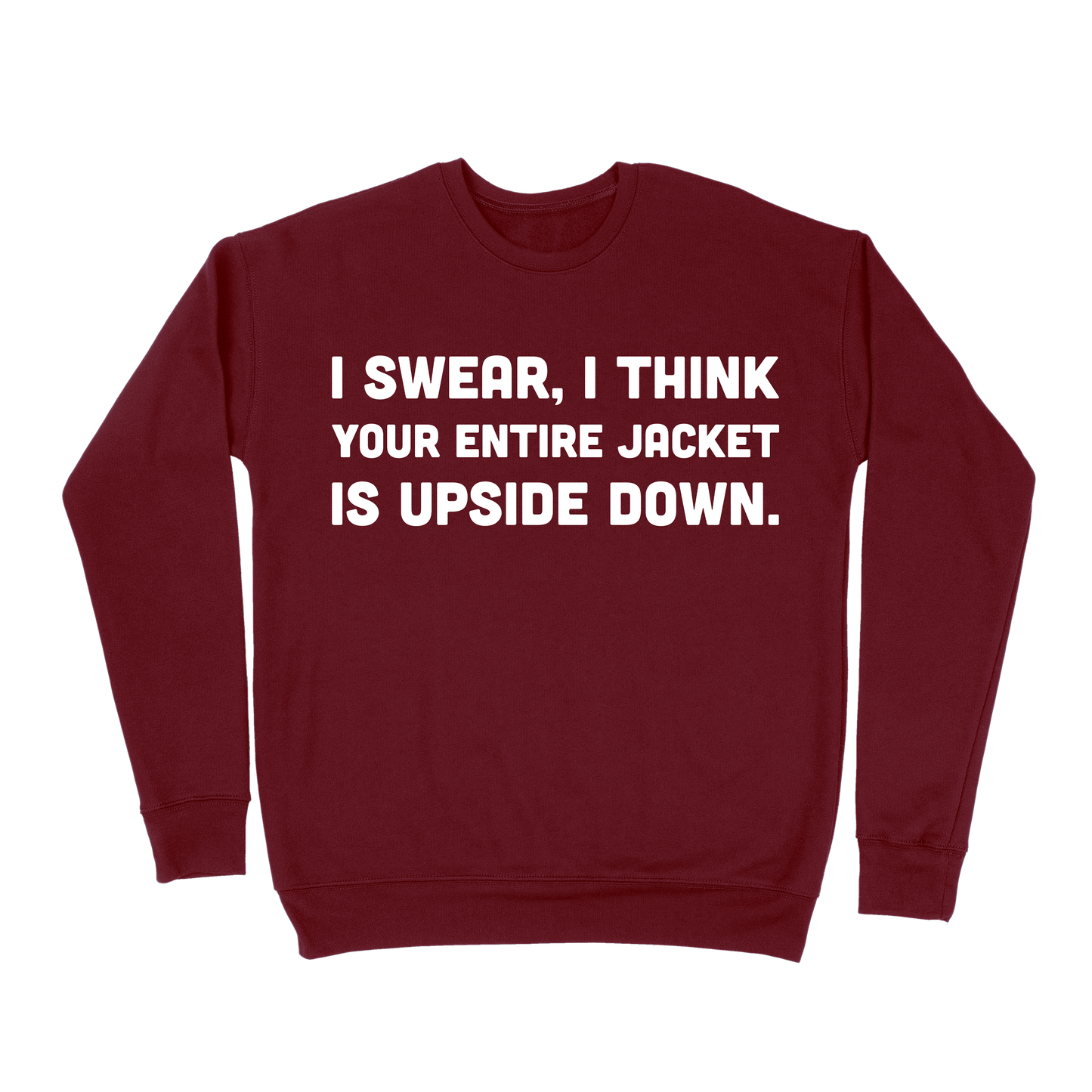 I Swear, I Think Your Entire Jacket Is Upside Down Sweatshirt - Maroon