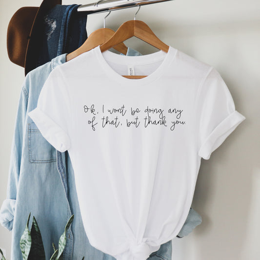 Ok I Won't Be Doing Any Of That, But Thank You Tee - White