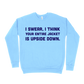 I Swear, I Think Your Entire Jacket Is Upside Down Sweatshirt - Carolina Blue