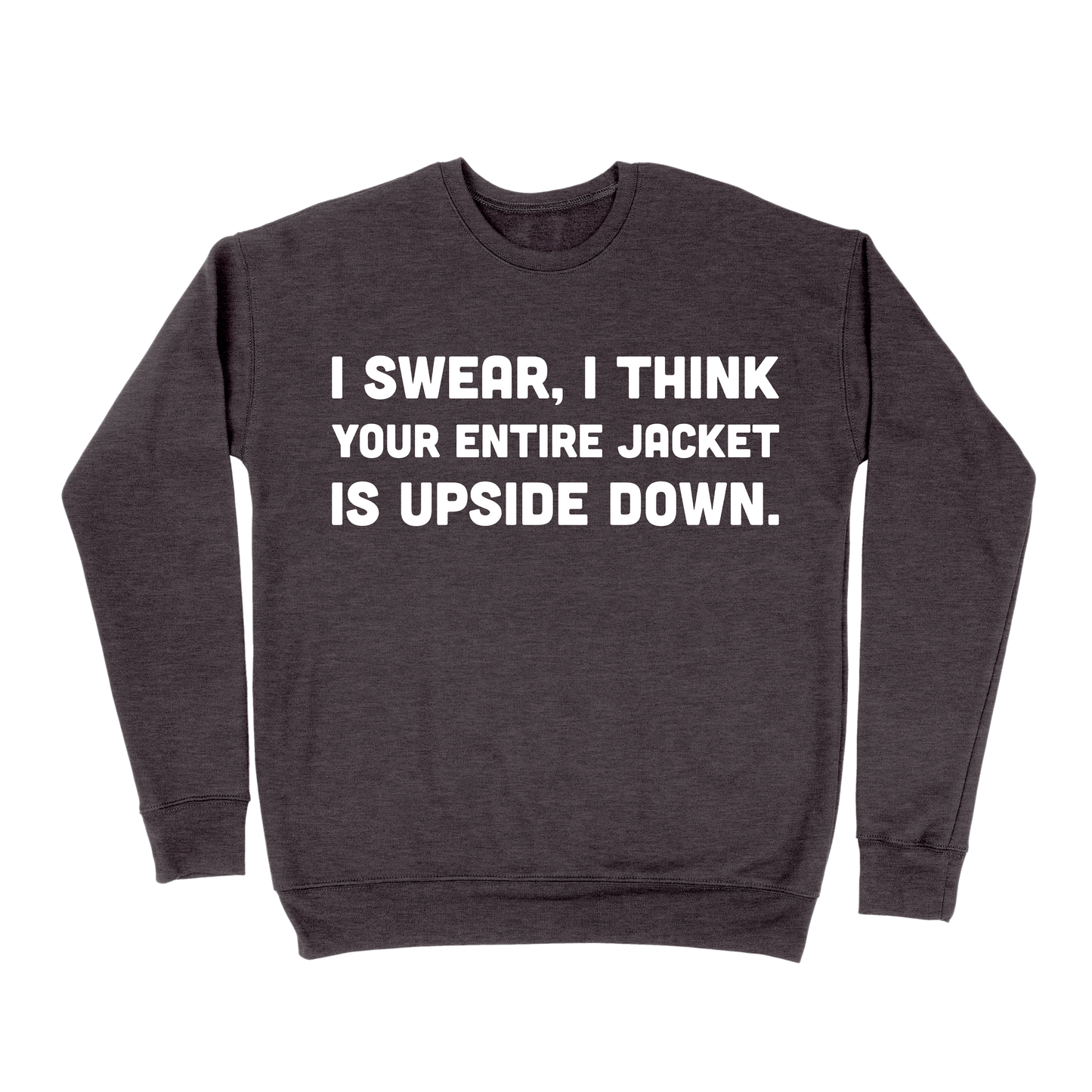 I Swear, I Think Your Entire Jacket Is Upside Down Sweatshirt - Dark Grey