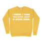 I Swear, I Think Your Entire Jacket Is Upside Down Sweatshirt - Gold