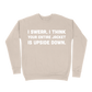 I Swear, I Think Your Entire Jacket Is Upside Down Sweatshirt - Sand
