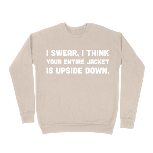 I Swear, I Think Your Entire Jacket Is Upside Down Sweatshirt - Sand