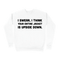 I Swear, I Think Your Entire Jacket Is Upside Down Sweatshirt - White