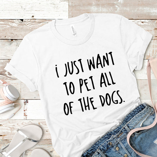 I Just Want To Pet All Of The Dogs Shirt | Short Sleeved Shirt | Multiple Color Options | Made To Order
