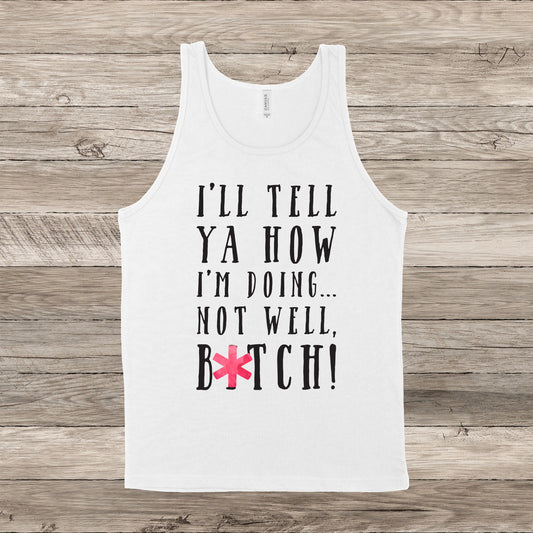 I'll Tell Ya How I'm Doing...Not Well, B*tch! | Mature | RHONY Quote | Unisex Tank Top | Multiple Color Options | Made To Order